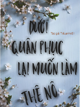 Dưới Quân Phục Lại Muốn Làm Thê Nô